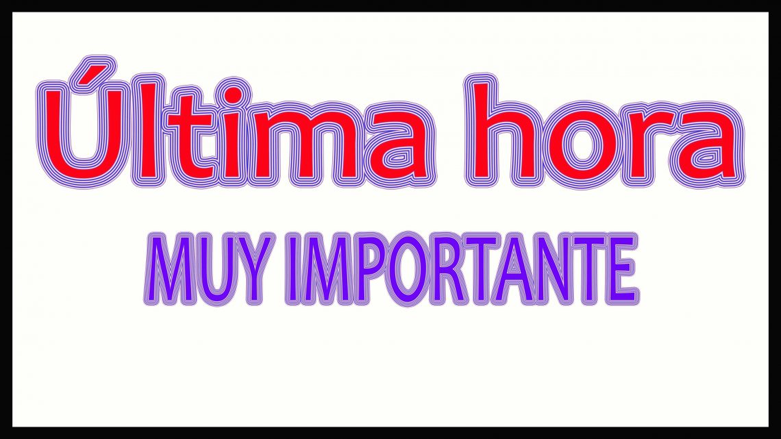 ÚLTIMA HORA – IMPORTANTE ÚLTIMA HORA – IMPORTANTE